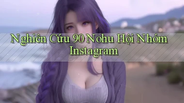 nghiên cứu 90 nohu hội nhóm instagram