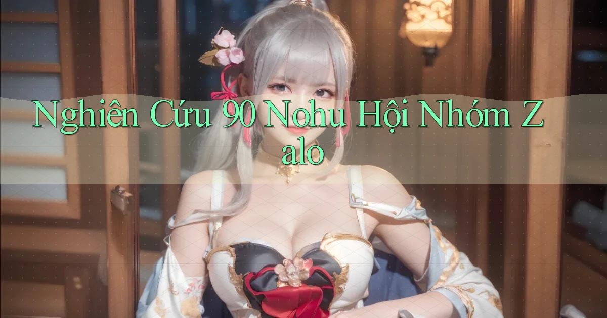 nghiên cứu 90 nohu hội nhóm zalo