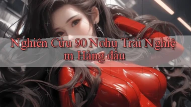 nghiên cứu 90 nohu trải nghiệm hàng đầu