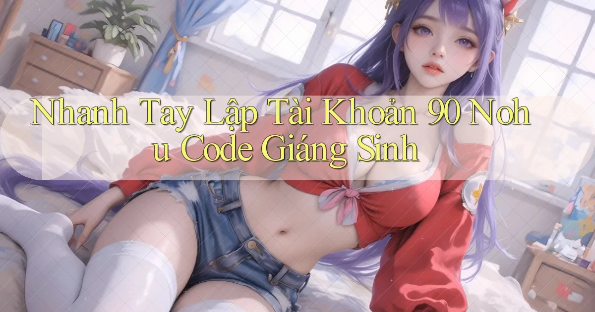 nhanh tay lập tài khoản 90 nohu code giáng sinh