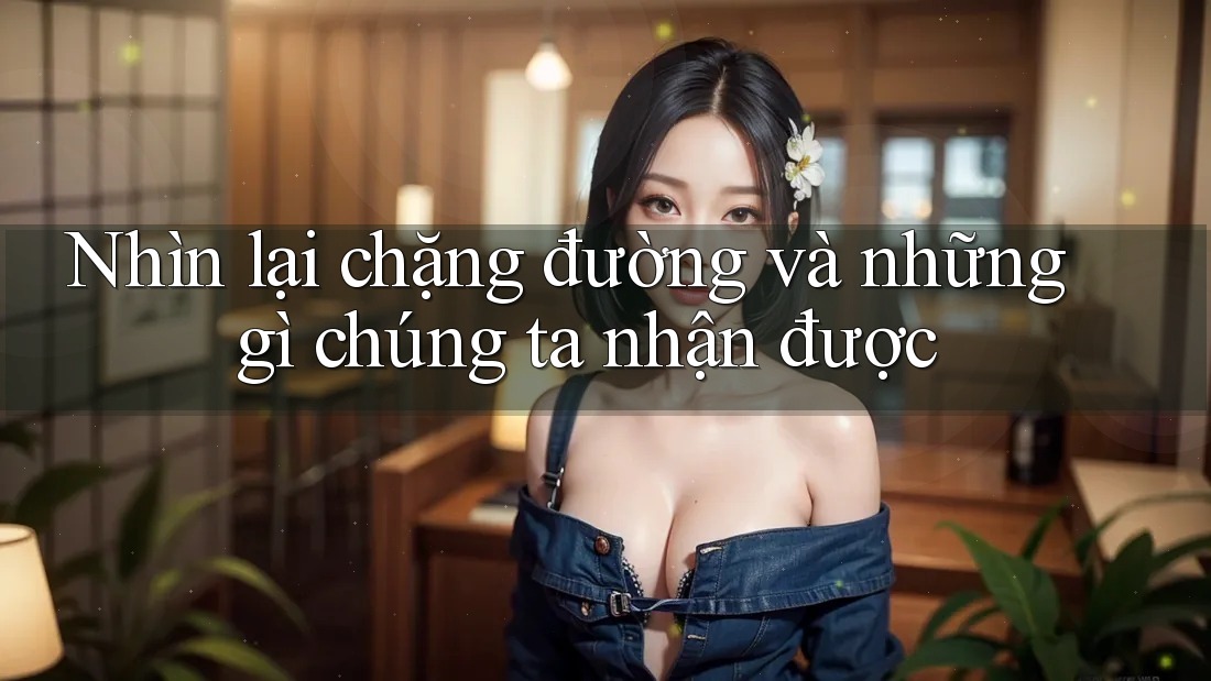 Nhìn lại chặng đường và những gì chúng ta nhận được