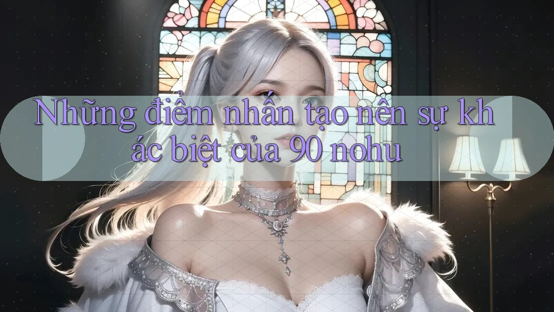 Những điểm nhấn tạo nên sự khác biệt của 90 nohu