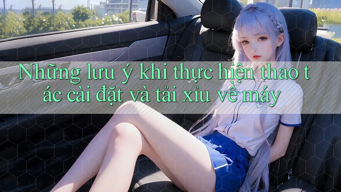Những lưu ý khi thực hiện thao tác cài đặt và tải xỉu về máy