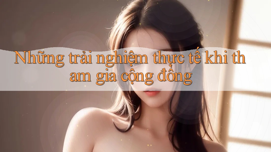 Những trải nghiệm thực tế khi tham gia cộng đồng