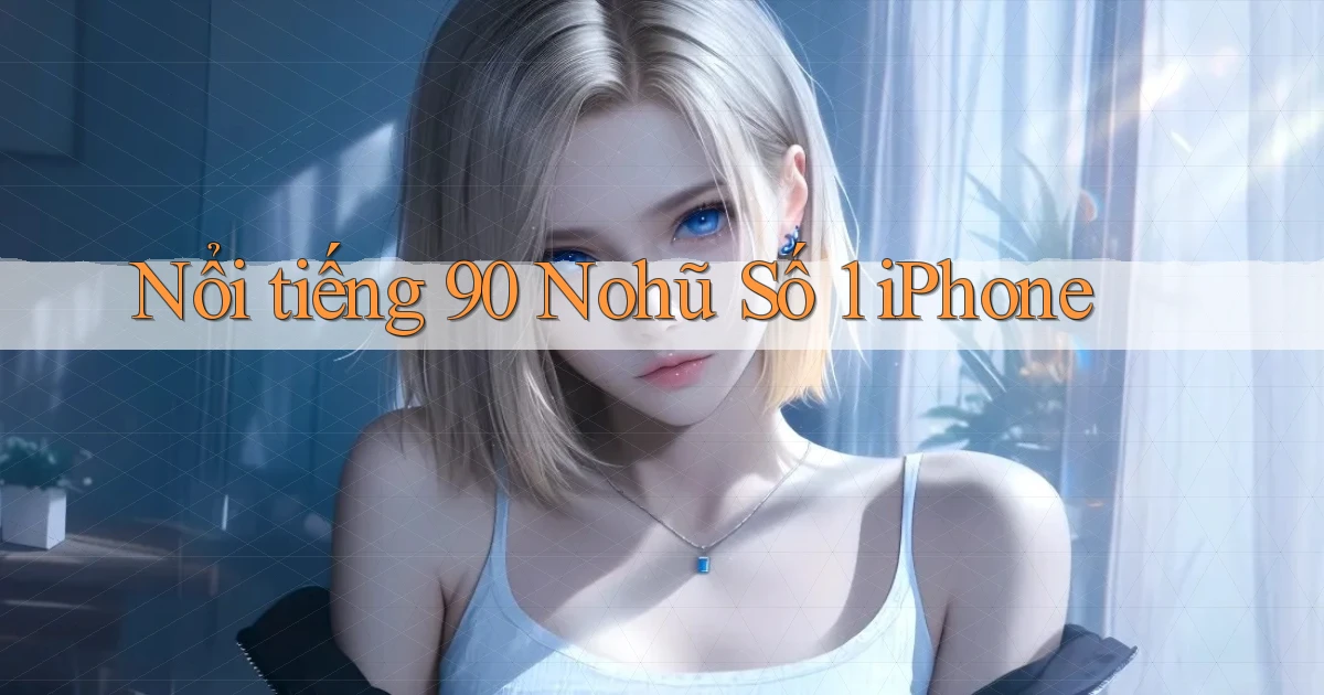 nổi tiếng 90 nohu số 1 iphone