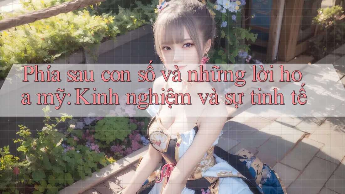 Phía sau con số và những lời hoa mỹ: Kinh nghiệm và sự tinh tế
