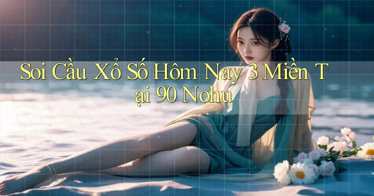 soi cầu xổ số hôm nay 3 miền tại 90 nohu