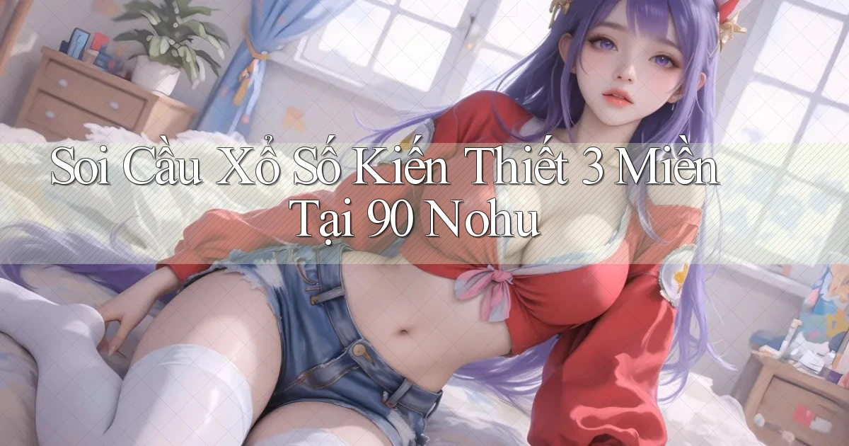 soi cầu xổ số kiến thiết 3 miền tại 90 nohu
