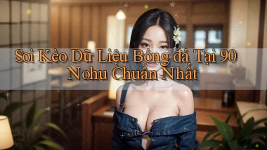 soi kèo dữ liệu bóng đá tại 90 nohu chuẩn nhất