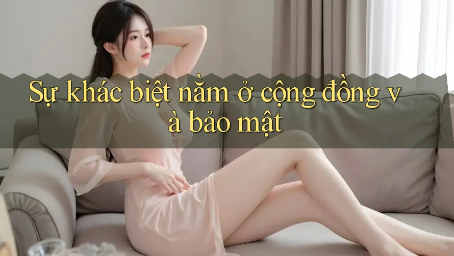 Sự khác biệt nằm ở cộng đồng và bảo mật
