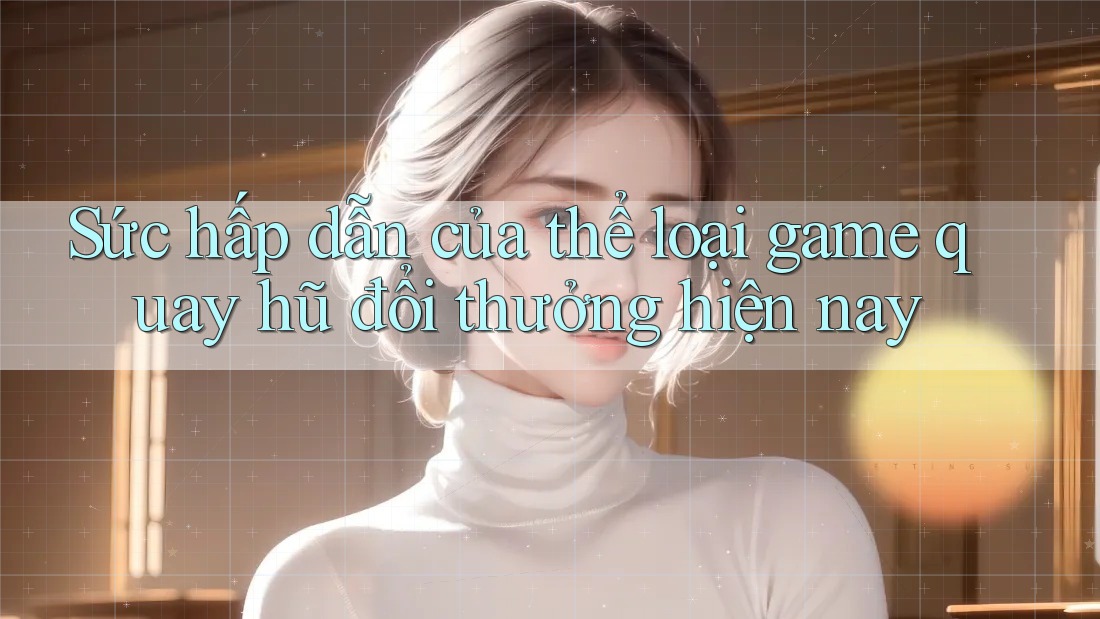 Sức hấp dẫn của thể loại game quay hũ đổi thưởng hiện nay