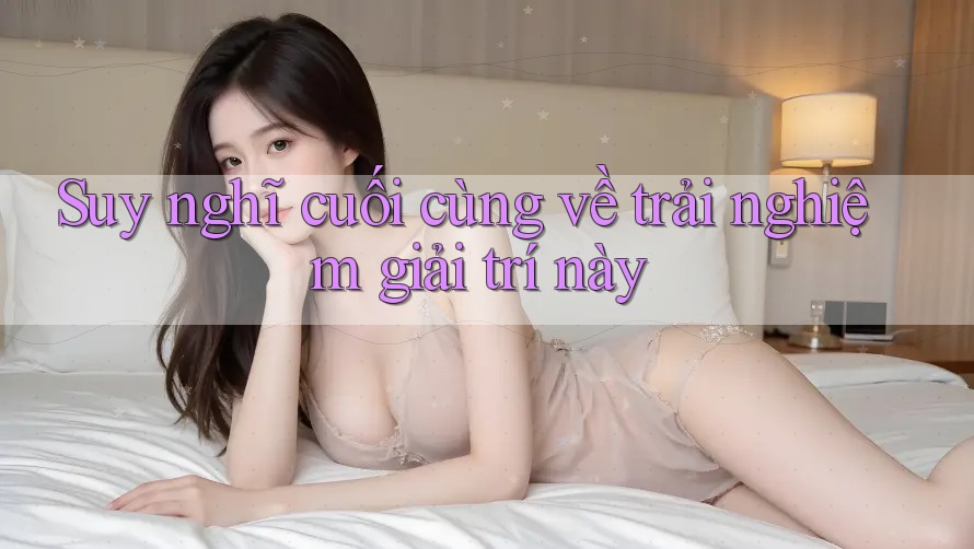 Suy nghĩ cuối cùng về trải nghiệm giải trí này