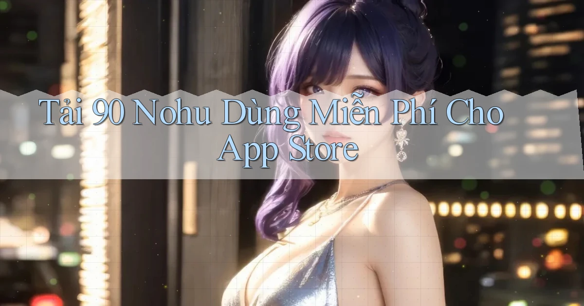 tải 90 nohu dùng miễn phí cho app store
