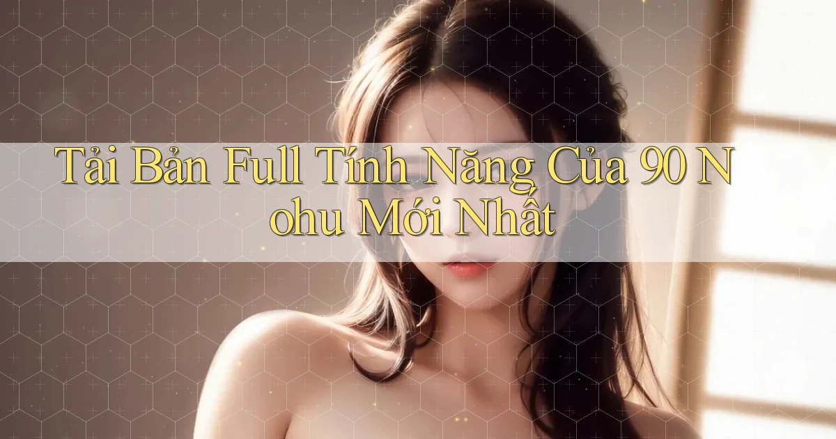 tải bản full tính năng của 90 nohu mới nhất