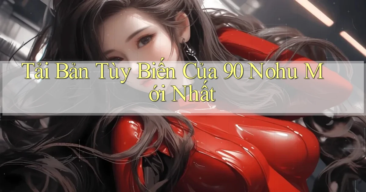 tải bản tùy biến của 90 nohu mới nhất