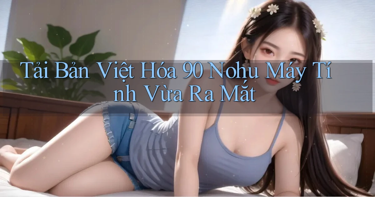 tải bản việt hóa 90 nohu máy tính vừa ra mắt