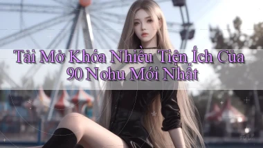 tải mở khóa nhiều tiện ích của 90 nohu mới nhất