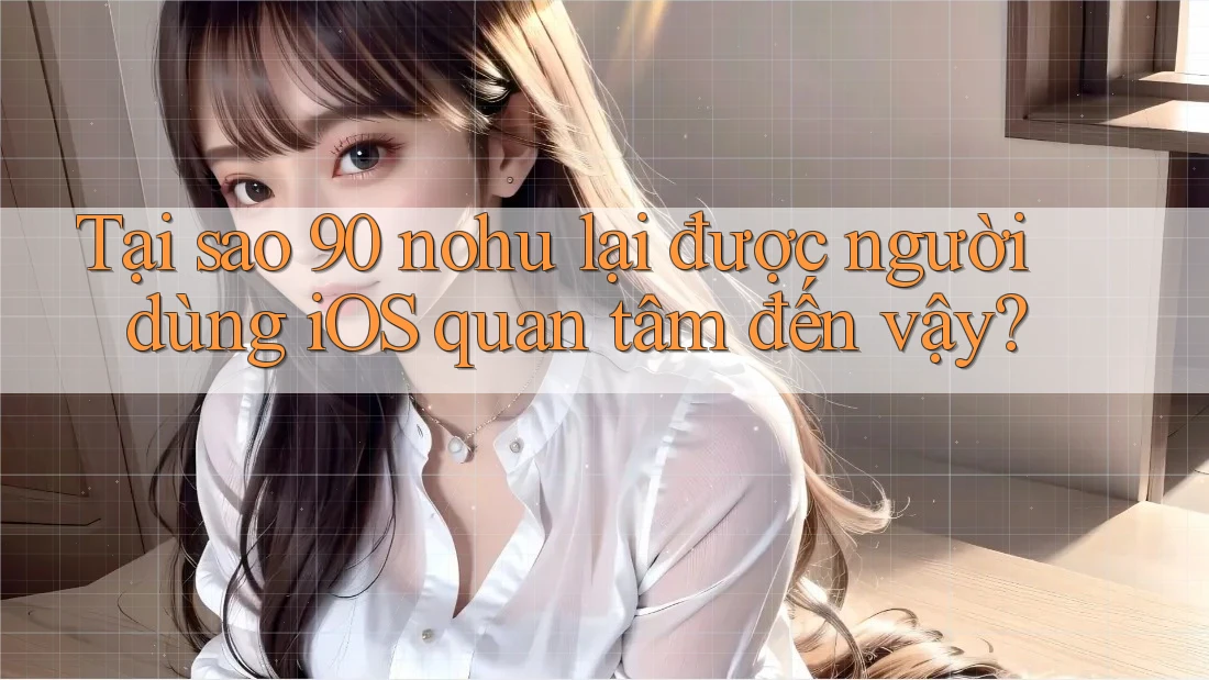 Tại sao 90 nohu lại được người dùng iOS quan tâm đến vậy?