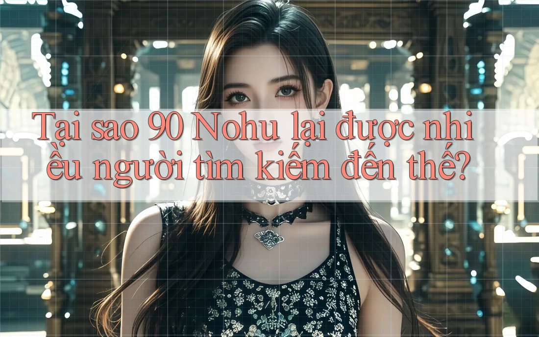 Tại sao 90 Nohu lại được nhiều người tìm kiếm đến thế?
