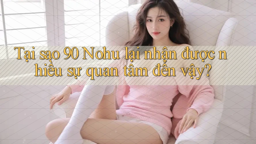 Tại sao 90 Nohu lại nhận được nhiều sự quan tâm đến vậy?