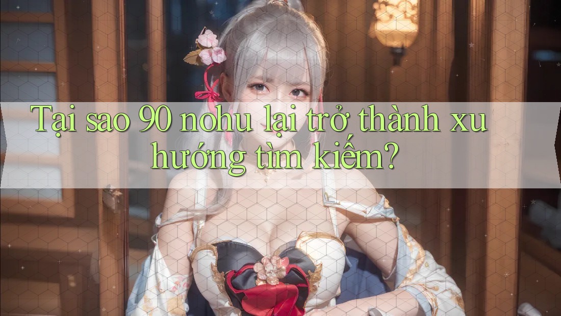 Tại sao 90 nohu lại trở thành xu hướng tìm kiếm?