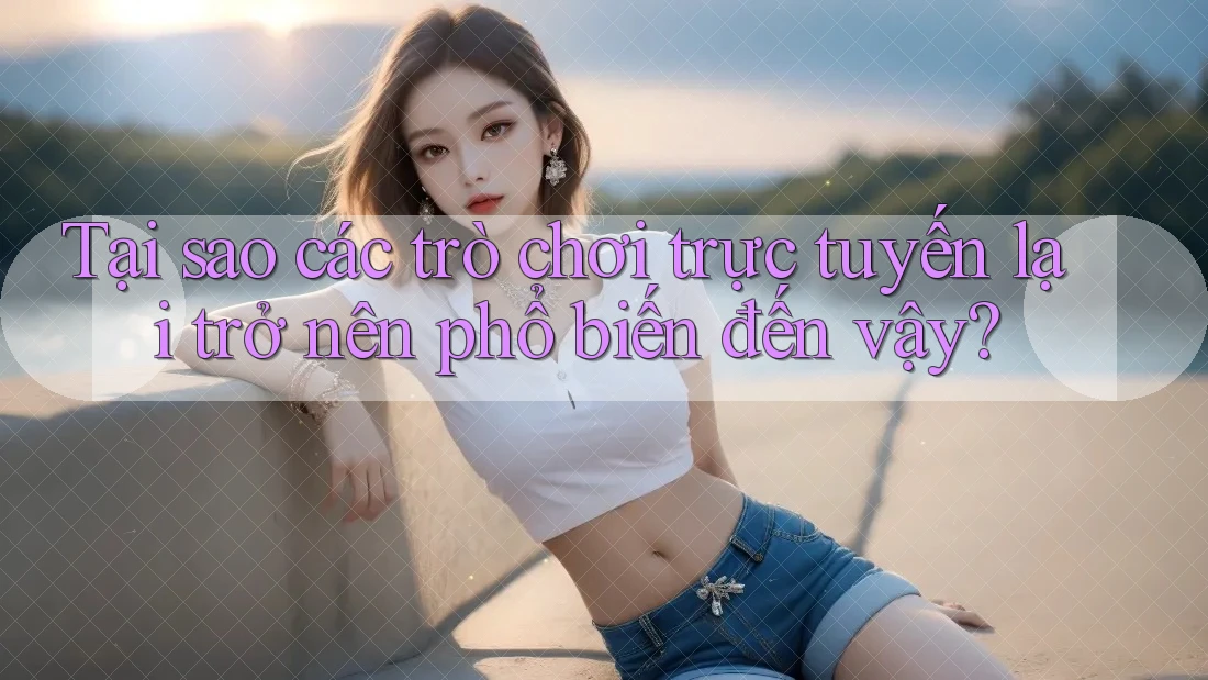 Tại sao các trò chơi trực tuyến lại trở nên phổ biến đến vậy?