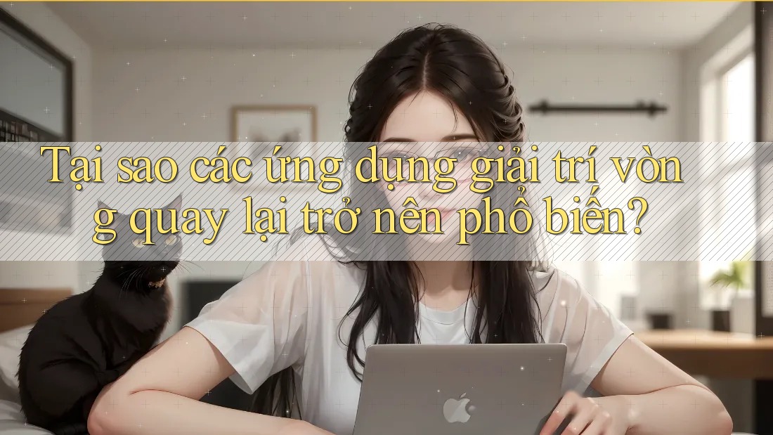 Tại sao các ứng dụng giải trí vòng quay lại trở nên phổ biến?