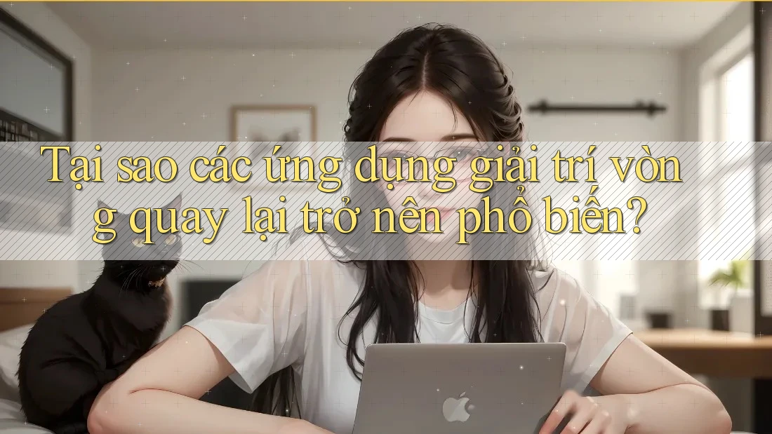 Tại sao các ứng dụng giải trí vòng quay lại trở nên phổ biến?