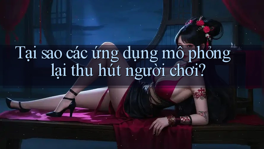 Tại sao các ứng dụng mô phỏng lại thu hút người chơi?