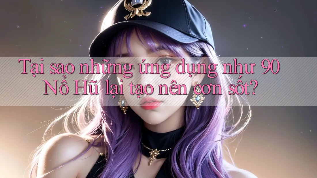 Tại sao những ứng dụng như 90 Nổ Hũ lại tạo nên cơn sốt?