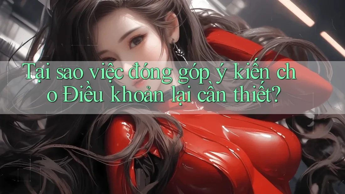 Tại sao việc đóng góp ý kiến cho Điều khoản lại cần thiết?
