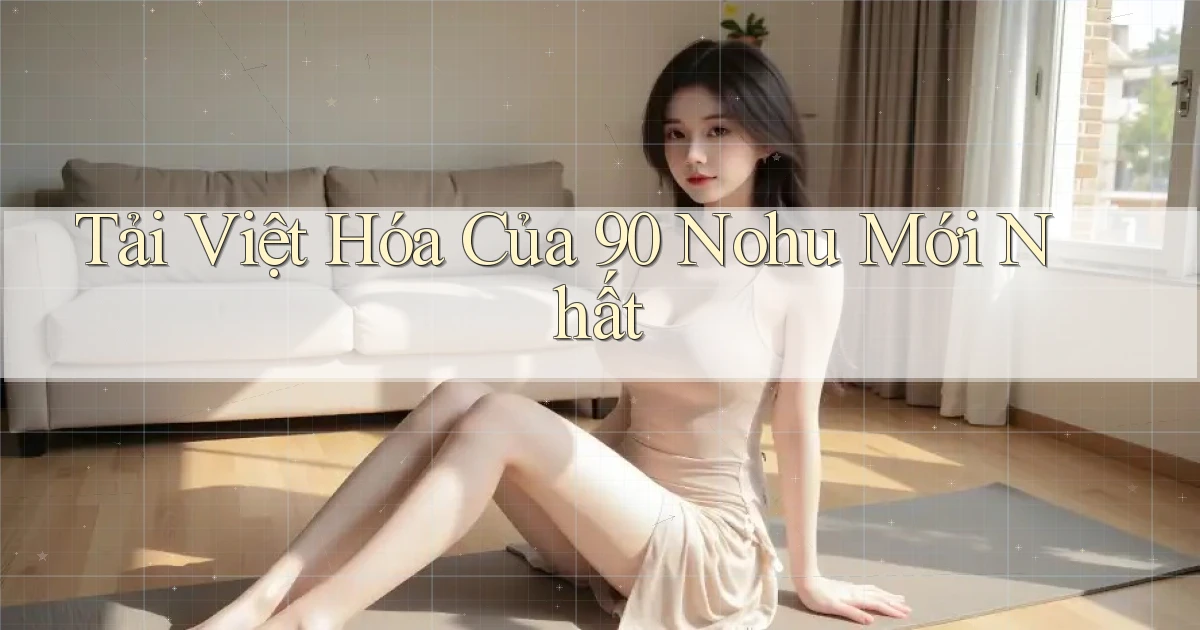tải việt hóa của 90 nohu mới nhất