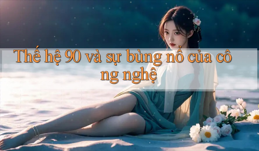 Thế hệ 90 và sự bùng nổ của công nghệ