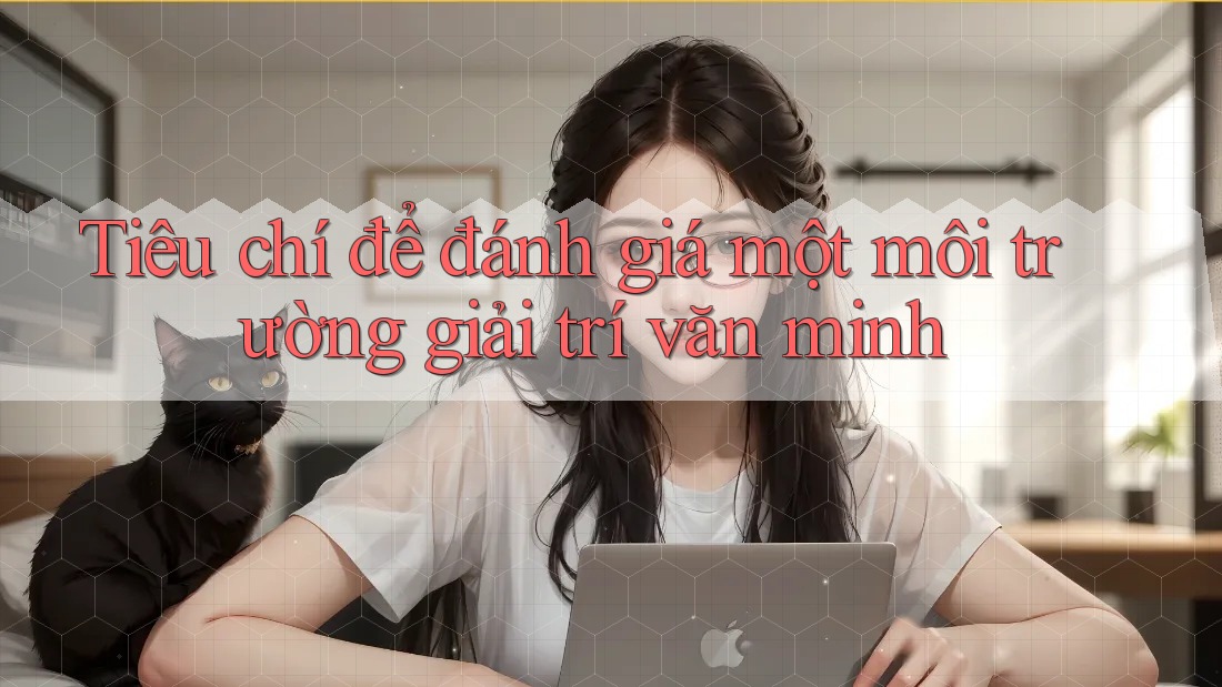 Tiêu chí để đánh giá một môi trường giải trí văn minh