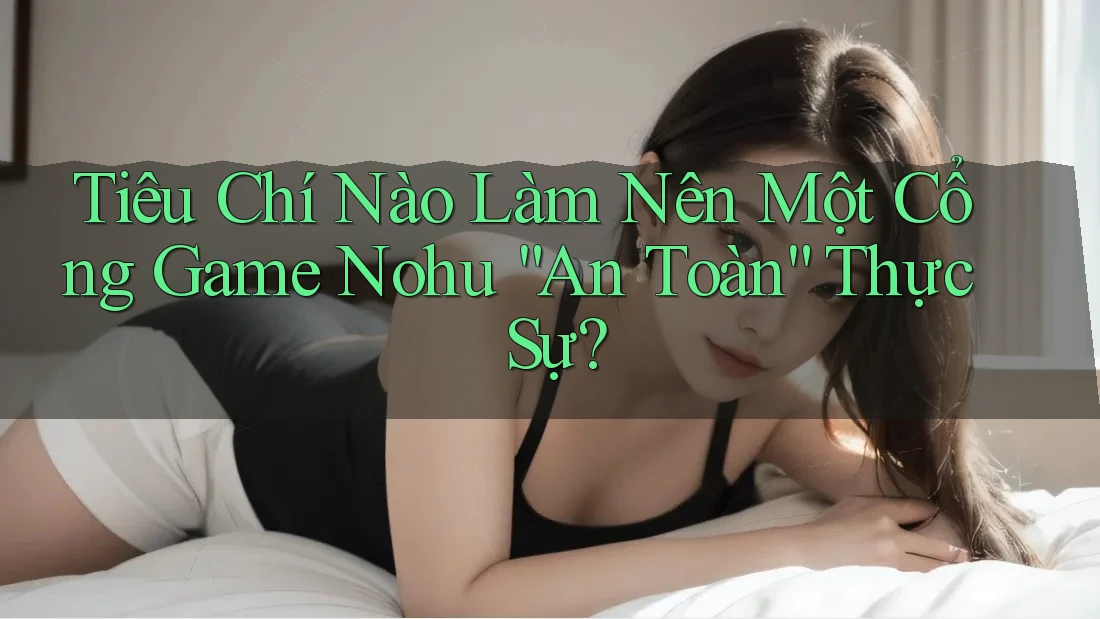 Tiêu Chí Nào Làm Nên Một Cổng Game Nohu “An Toàn” Thực Sự?