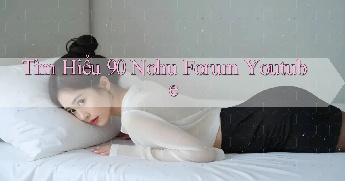 tìm hiểu 90 nohu forum youtube