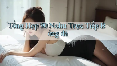 tổng hợp 90 nohu trực tiếp bóng đá