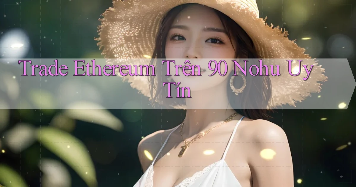 trade ethereum trên 90 nohu uy tín