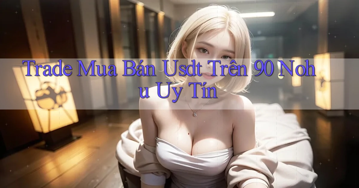 trade mua bán usdt trên 90 nohu uy tín