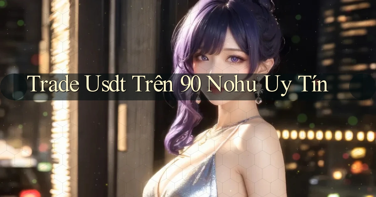 trade usdt trên 90 nohu uy tín