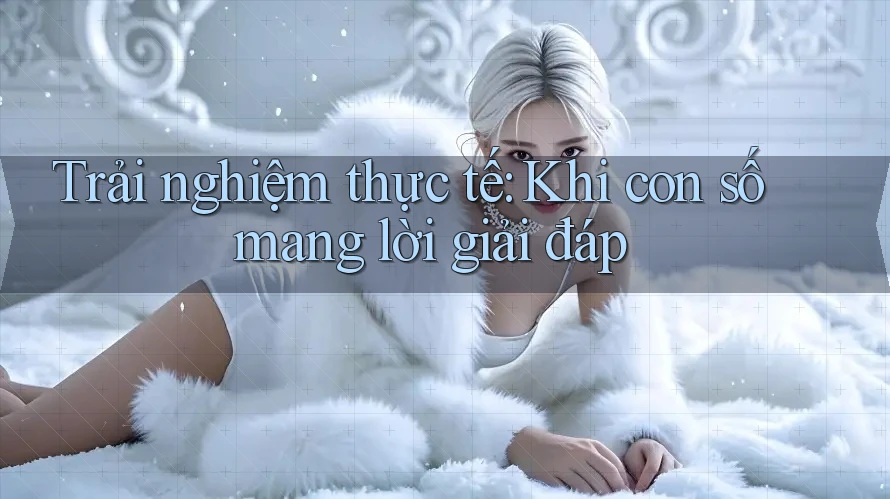 Trải nghiệm thực tế: Khi con số mang lời giải đáp