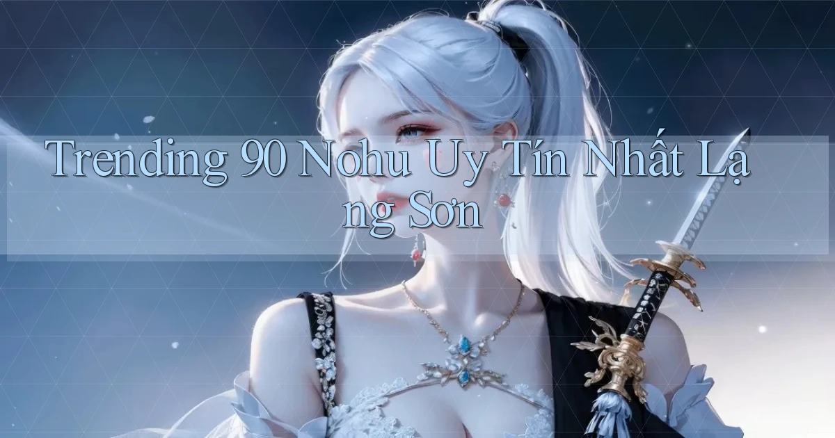 trending 90 nohu uy tín nhất Lạng Sơn