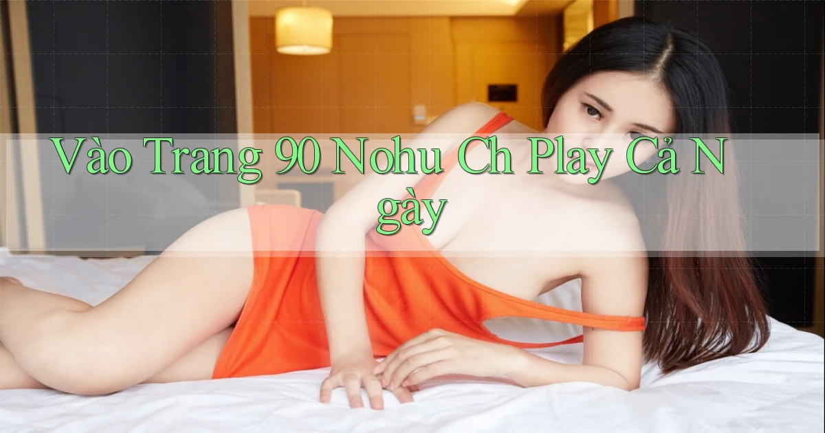 vào trang 90 nohu ch play cả ngày