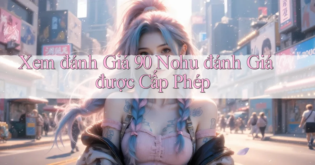 xem đánh giá 90 nohu đánh giá được cấp phép